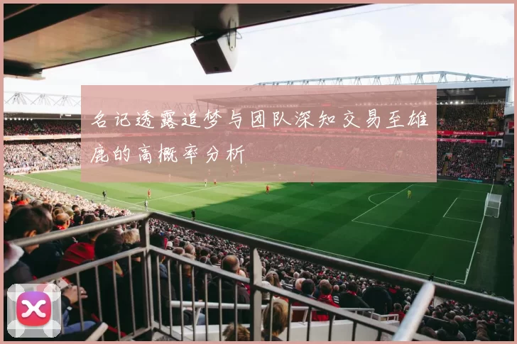 名记透露追梦与团队深知交易至雄鹿的高概率分析