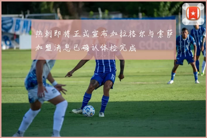 热刺即将正式宣布加拉格尔与索萨加盟消息已确认体检完成