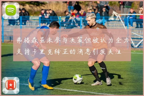 弗格森虽未参与决策但被认为全力支持卡里克转正的消息引发关注